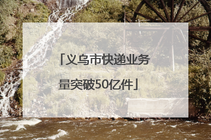 义乌市快递业务量突破50亿件
